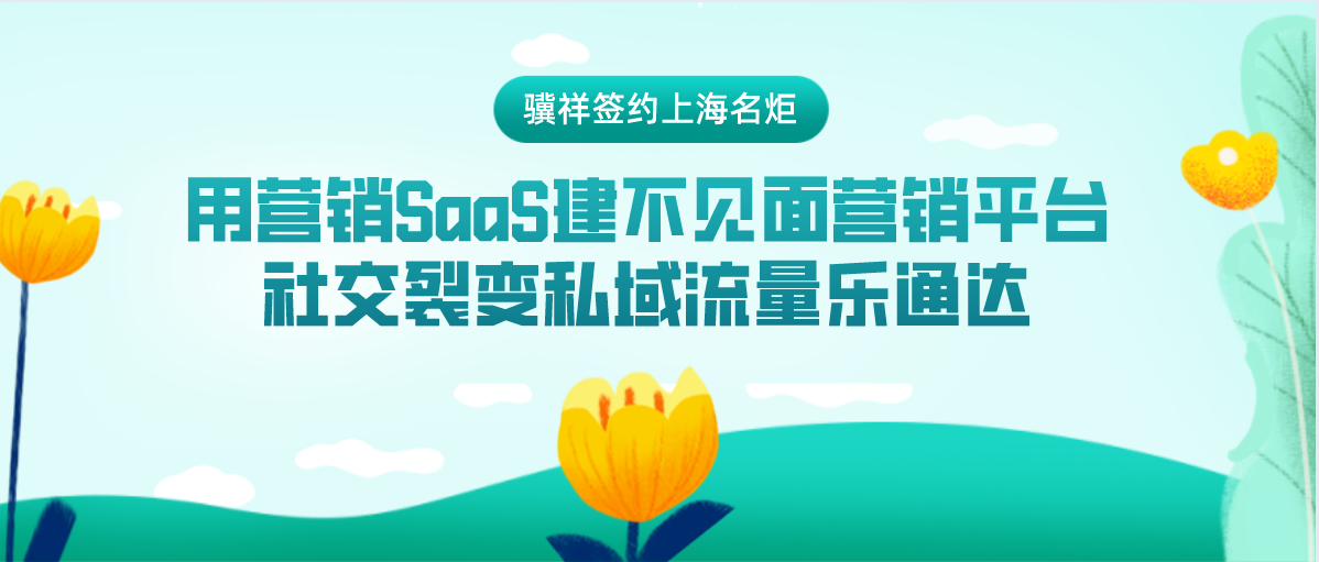 骥祥签约上海名炬用营销SaaS建不见面营销平台，社交裂变私域流量乐通达