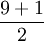 \frac{9+1}{2}