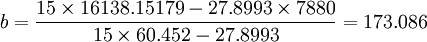 b=\frac{15\times16138.15179-27.8993\times7880}{15\times60.452-27.8993}=173.086