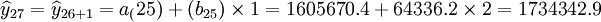 \widehat{y}_{27}=\widehat{y}_{26+1}=a_(25)+(b_{25})\times1=1605670.4+64336.2\times2=1734342.9