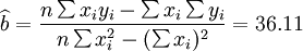 \widehat{b}=\frac{n\sum x_i y_i-\sum x_i \sum y_i}{n\sum x^2_i-(\sum x_i)^2}=36.11