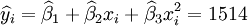 \widehat{y}_i=\widehat{\beta}_1+\widehat{\beta}_2x_i+\widehat{\beta}_3x^2_i=1514