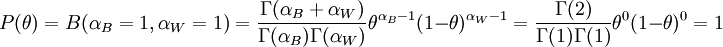P(\theta) = \Beta(\alpha_B=1,\alpha_W=1) = \frac{\Gamma(\alpha_B + \alpha_W)}{\Gamma(\alpha_B)\Gamma(\alpha_W)}\theta^{\alpha_B-1}(1-\theta)^{\alpha_W-1} = \frac{\Gamma(2)}{\Gamma(1)\Gamma(1)}\theta^0(1-\theta)^0=1