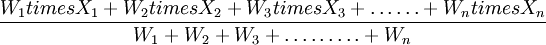\frac{W_1times X_1+W_2times X_2+W_3times X_3+\ldots\ldots+W_ntimes X_n}{W_1+W_2+W_3+\ldots\ldots\ldots+W_n}