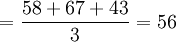 =\frac{58+67+43}{3}=56
