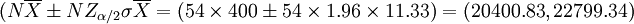 (N \overline{X} \pm NZ_{\alpha/2} \sigma \overline{X}=(54 \times 400 \pm 54 \times 1.96 \times 11.33)=(20400.83, 22799.34)