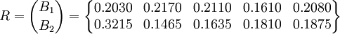 R={B_1 \choose B_2}=\begin{Bmatrix}0.2030  & 0.2170 & 0.2110 & 0.1610 & 0.2080\\0.3215 & 0.1465 & 0.1635 & 0.1810 & 0.1875 \end{Bmatrix}