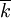 \overline{k}