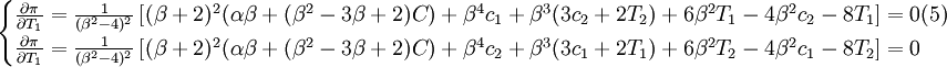 \begin{cases}\frac{\partial\pi}{\partial{T_1}}=\frac{1}{(\beta^2-4)^2}\left[(\beta+2)^2(\alpha\beta+(\beta^2-3\beta+2)C)+\beta^4c_1+\beta^3(3c_2+2T_2)+6\beta^2T_1-4\beta^2c_2-8T_1\right]=0(5)\\ \frac{\partial\pi}{\partial T_1}=\frac{1}{(\beta^2-4)^2}\left[(\beta+2)^2(\alpha\beta+(\beta^2-3\beta+2)C)+\beta^4c_2+\beta^3(3c_1+2T_1)+6\beta^2T_2-4\beta^2c_1-8T_2\right]=0\end{cases}