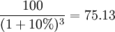 \frac{100}{(1+10%)^3}=75.13