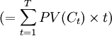 (=\sum_{t=1}^T PV(C_t)\times t)
