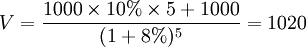 V=\frac{1000 \times 10% \times 5 + 1000}{(1 + 8%)^5} = 1020