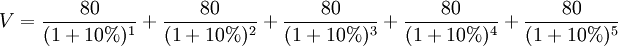 V=\frac{80}{(1+10%)^1} + \frac{80}{(1+10%)^2} + \frac{80}{(1+10%)^3} + \frac{80}{(1+10%)^4} + \frac{80}{(1+10%)^5}