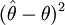 (\hat{\theta}-\theta)^2