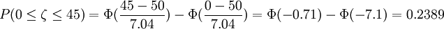 P(0\le\zeta\le45)=\Phi(\frac{45-50}{7.04})-\Phi(\frac{0-50}{7.04})=\Phi(-0.71)-\Phi(-7.1)=0.2389