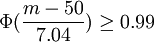 \Phi(\frac{m-50}{7.04})\ge0.99