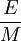 \frac{E}{M}