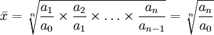 \bar{x}=\sqrt[n]{\frac{a_1}{a_0}\times\frac{a_2}{a_1}\times\ldots\times\frac{a_n}{a_{n-1}}}=\sqrt[n]{\frac{a_n}{a_0}}