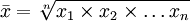 \bar{x}=\sqrt[n]{x_1\times x_2\times \ldots x_n}