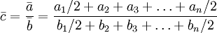 \bar{c}=\frac{\bar{a}}{\bar{b}}=\frac{a_1/2+a_2+a_3+\ldots +a_n/2}{b_1/2+b_2+b_3+\ldots +b_n/2}
