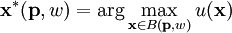 \mathbf{x}^*(\mathbf{p}, w) = \arg\max_{\mathbf{x} \in B(\mathbf{p},w)} u(\mathbf{x})