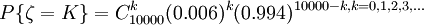 P\{\zeta=K\}=C_{10000}^k(0.006)^k(0.994)^{10000-k,k=0,1,2,3,\ldots}