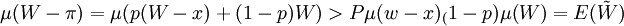 \mu(W-\pi)=\mu(p(W-x)+(1-p)W)>P\mu(w-x)_(1-p)\mu(W)=E(\tilde{W})