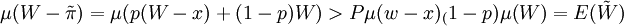 \mu(W-\tilde{\pi})=\mu(p(W-x)+(1-p)W)>P\mu(w-x)_(1-p)\mu(W)=E(\tilde{W})