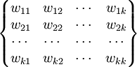 \begin{Bmatrix} w_{11} & w_{12} & \cdots & w_{1k} \\ w_{21} & w_{22} & \cdots & w_{2k} \\ \cdots & \cdots & \cdots & \cdots \\ w_{k1} & w_{k2} & \cdots & w_{kk} \end{Bmatrix}