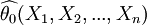 \widehat{\theta_0}(X_1, X_2, ..., X_n)