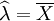 \widehat{\lambda} = \overline{X}
