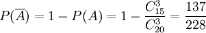 P(\overline{A})=1-P(A)=1- \frac{C_{15}^3}{C_{20}^3}=\frac{137}{228}