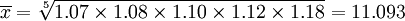 \overline{x}=\sqrt[5]{1.07\times1.08\times1.10\times1.12\times1.18}=11.093