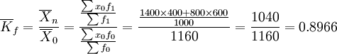 \overline{K}_f=\frac{\overline{X}_n}{\overline{X}_0}=\frac{\frac{\sum x_0 f_1}{\sum f_1}}{\frac{\sum x_0 f_0}{\sum f_0}}=\frac{\frac{1400\times400+800\times600}{1000}}{1160}=\frac{1040}{1160}=0.8966
