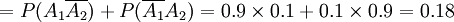 =P(A_1 \overline{A_2})+P(\overline{A_1} A_2) = 0.9 \times 0.1 + 0.1 \times 0.9 = 0.18