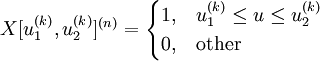 X[u_1^{(k)},u_2^{(k)}]^{(n)}=\begin{cases} 1,& u_1^{(k)}\le u\le u_2^{(k)}\\0,& \mbox{other}\end{cases}