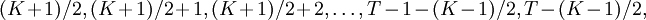(K+1)/2,(K+1)/2+1,(K+1)/2+2,\ldots,T-1-(K-1)/2,T-(K-1)/2,