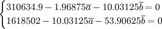 \begin{cases}310634.9-1.96875\overline{a}-10.03125\overline{b}=0\\1618502-10.03125\overline{a}-53.90625\overline{b}=0\end{cases}