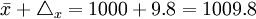\bar{x}+\triangle_x=1000+9.8=1009.8