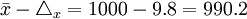 \bar{x}-\triangle_x=1000-9.8=990.2