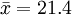 \bar{x}=21.4