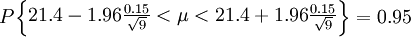 P\begin{Bmatrix} 21.4-1.96\frac{0.15}{\sqrt{9}}<\mu<21.4+1.96\frac{0.15}{\sqrt{9}} \end{Bmatrix}=0.95
