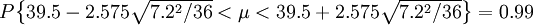 P\begin{Bmatrix} 39.5-2.575\sqrt{7.2^2/36}<\mu<39.5+2.575\sqrt{7.2^2/36} \end{Bmatrix}=0.99