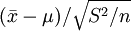 (\bar{x}-\mu)/\sqrt{S^2/n}