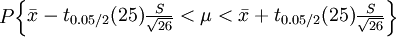 P\begin{Bmatrix} \bar{x}-t_{0.05/2}(25)\frac{S}{\sqrt{26}}<\mu<\bar{x}+t_{0.05/2}(25)\frac{S}{\sqrt{26}} \end{Bmatrix}
