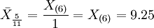 \bar{X}_{\frac{5}{11}}=\frac{X_{(6)}}{1}=X_{(6)}=9.25