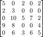 \begin{bmatrix}5 & 0 & 2 & 0 & 2 \\2 & 3 & 0 & 0 & 0 \\0 & 10 & 5 & 7 & 2 \\ 9 & 8 & 0 & 0 & 4 \\ 0 & 6 & 3 & 6 & 5 \end{bmatrix}