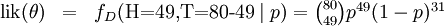 \begin{matrix} \mbox{lik}(\theta) & = & f_D(\mbox{H=49,T=80-49}\mid p) = \binom{80}{49} p^{49}(1-p)^{31} \\ \end{matrix}