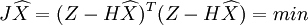 J\widehat{X}=(Z-H\widehat{X})^T(Z-H\widehat{X})=min