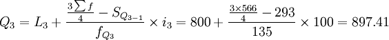 Q_3=L_3+\frac{\frac{3\sum f}{4}-S_{Q_{3-1}}}{f_{Q_3}}\times i_3=800+\frac{\frac{3\times 566}{4}-293}{135}\times 100=897.41